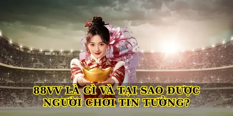 88vv Là Gì Và Tại Sao Được Người Chơi Tin Tưởng?