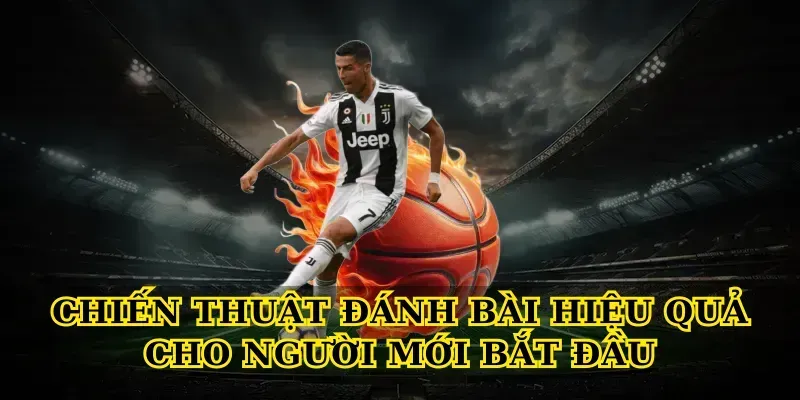 Chiến Thuật Đánh Bài Hiệu Quả Cho Người Mới Bắt Đầu