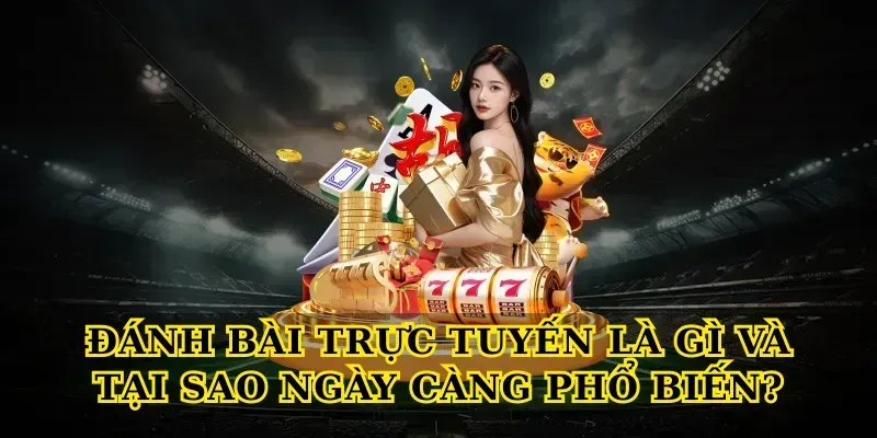 Đánh Bài Trực Tuyến Là Gì Và Tại Sao Ngày Càng Phổ Biến?