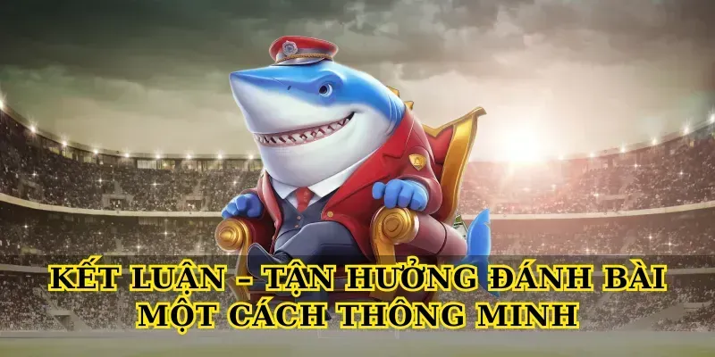 Kết Luận – Tận Hưởng Đánh Bài Một Cách Thông Minh