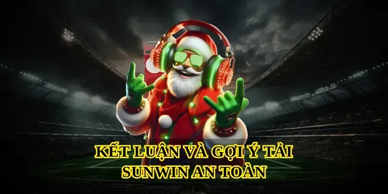 Kết luận và gợi ý tải Sunwin an toàn