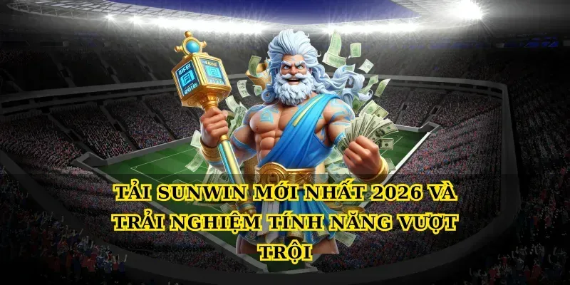 Tải Sunwin mới nhất 2026 và trải nghiệm tính năng vượt trội