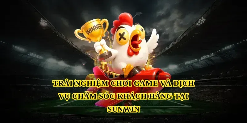 Trải nghiệm chơi game và dịch vụ chăm sóc khách hàng tại Sunwin
